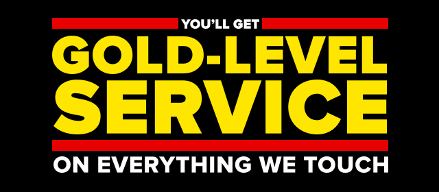 You'll get gold-level service on everything we touch.